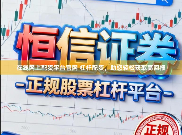 在线网上配资平台官网 杠杆配资,助您轻松获取高回报