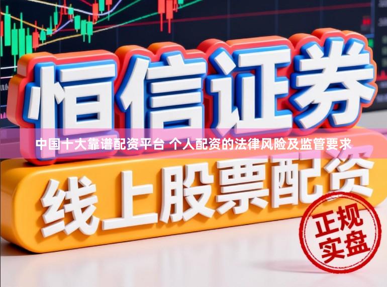 中国十大靠谱配资平台 个人配资的法律风险及监管要求