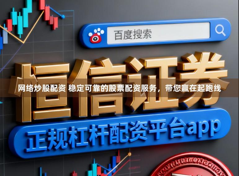 网络炒股配资 稳定可靠的股票配资服务，带您赢在起跑线