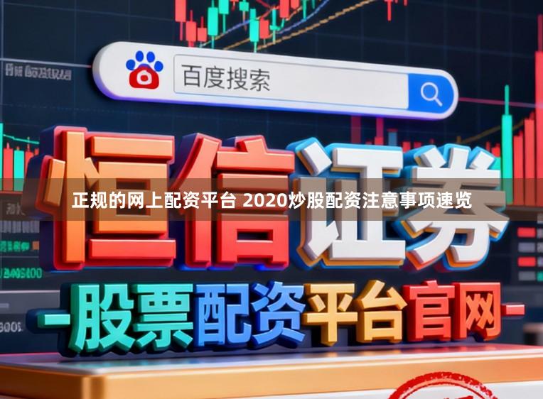 正规的网上配资平台 2020炒股配资注意事项速览