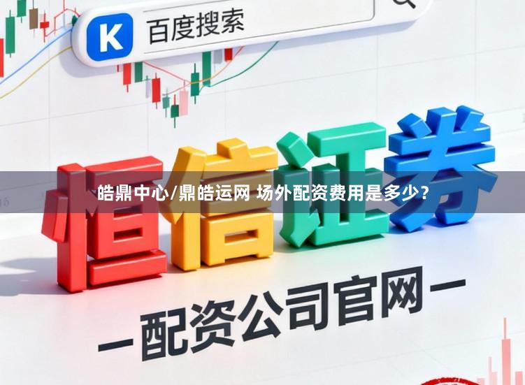 皓鼎中心/鼎皓运网 场外配资费用是多少？