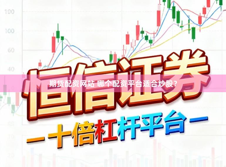 期货配资网站 哪个配资平台适合炒股？