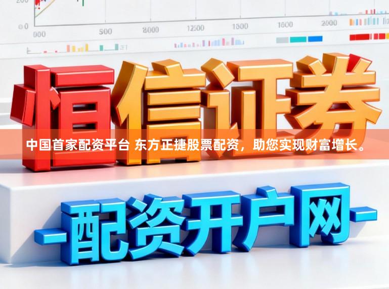 中国首家配资平台 东方正捷股票配资，助您实现财富增长。