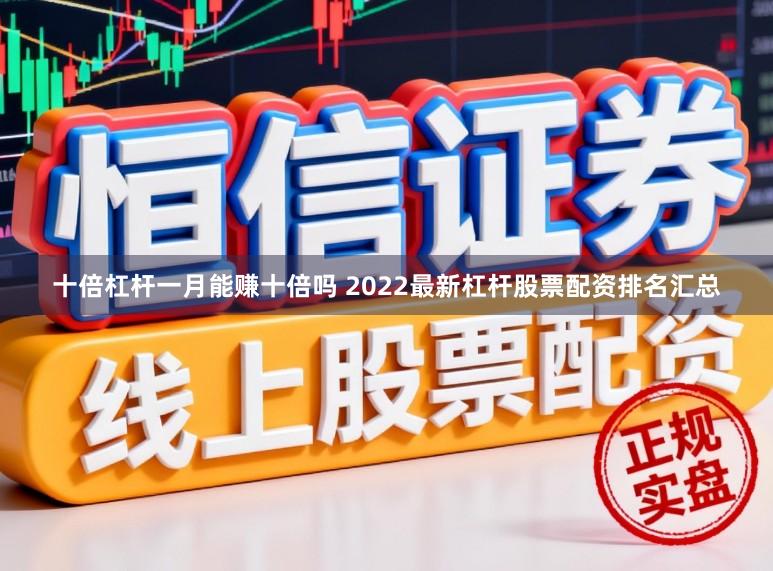 十倍杠杆一月能赚十倍吗 2022最新杠杆股票配资排名汇总