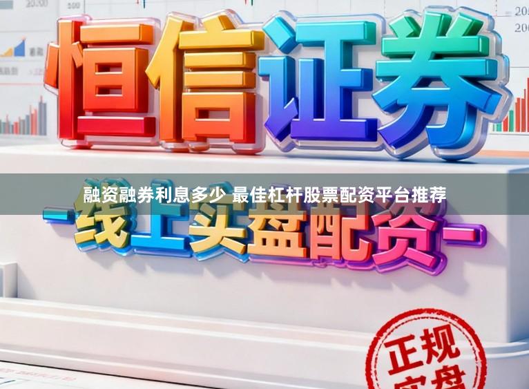 融资融券利息多少 最佳杠杆股票配资平台推荐