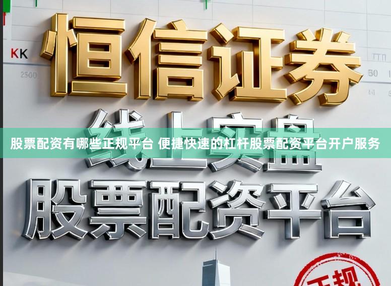股票配资有哪些正规平台 便捷快速的杠杆股票配资平台开户服务