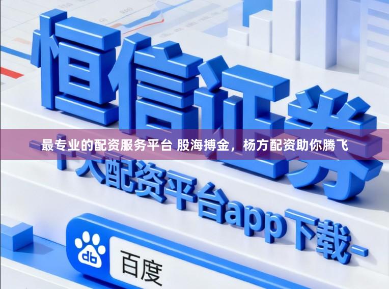 最专业的配资服务平台 股海搏金，杨方配资助你腾飞