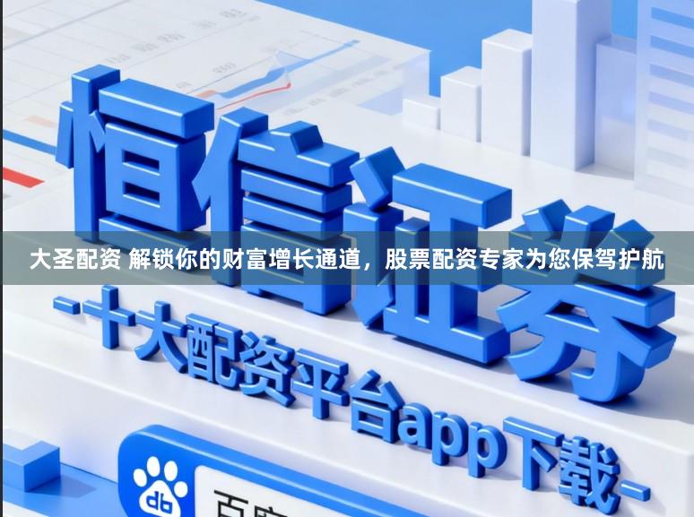 大圣配资 解锁你的财富增长通道，股票配资专家为您保驾护航