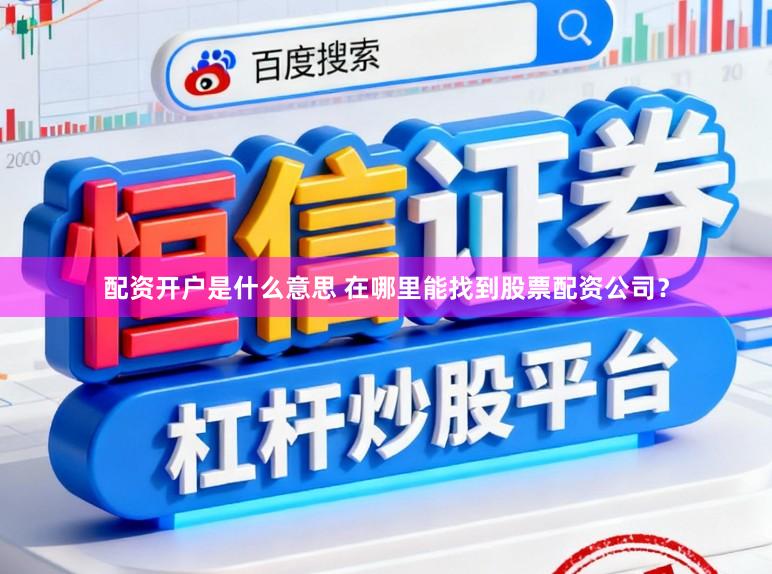 配资开户是什么意思 在哪里能找到股票配资公司？