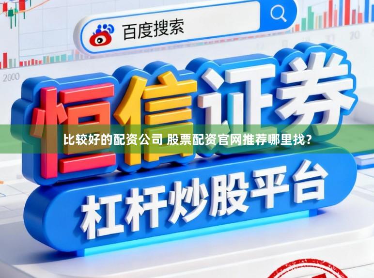 比较好的配资公司 股票配资官网推荐哪里找？