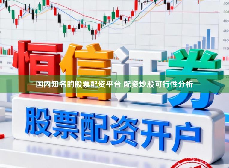 国内知名的股票配资平台 配资炒股可行性分析
