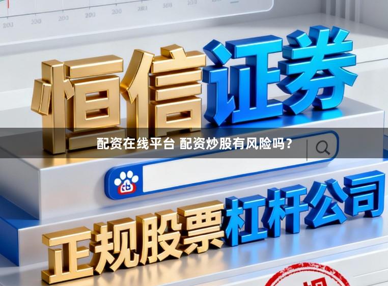配资在线平台 配资炒股有风险吗？