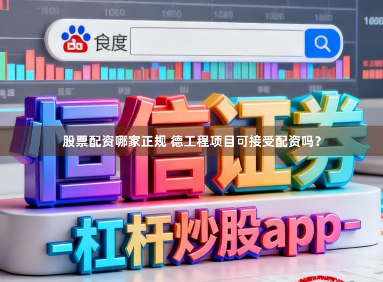 股票配资哪家正规 德工程项目可接受配资吗?