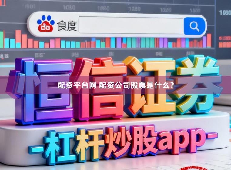 配资平台网 配资公司股票是什么？