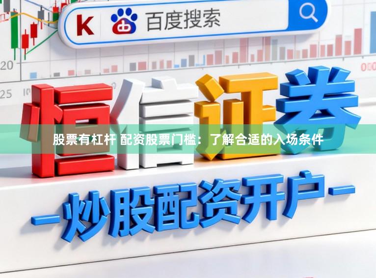 股票有杠杆 配资股票门槛：了解合适的入场条件