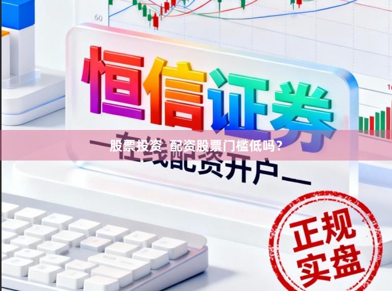 股票投资  配资股票门槛低吗？
