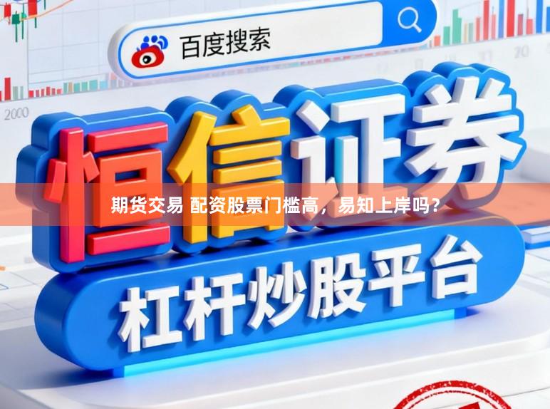 期货交易 配资股票门槛高，易知上岸吗？