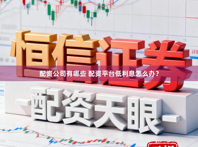 配资公司有哪些 配资平台低利息怎么办？