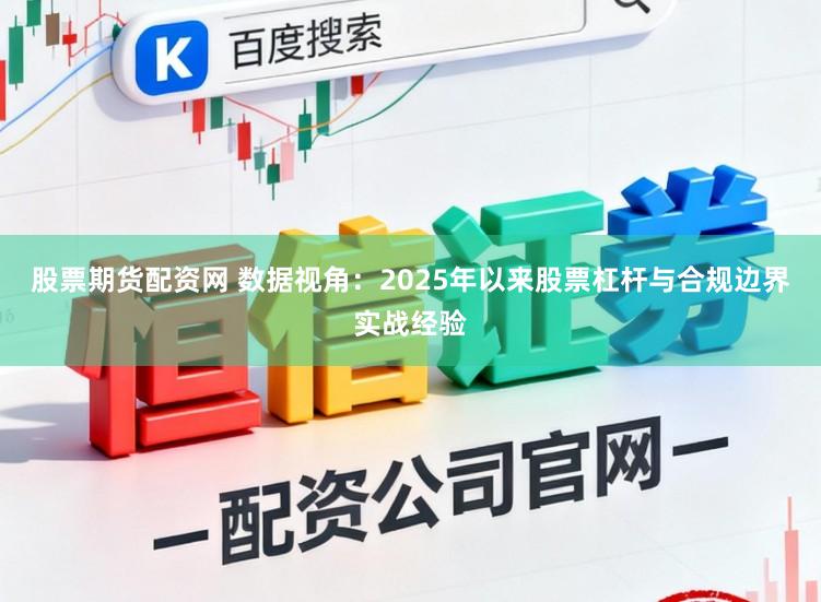股票期货配资网 数据视角：2025年以来股票杠杆与合规边界实战经验