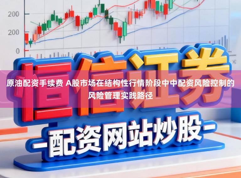 原油配资手续费 A股市场在结构性行情阶段中中配资风险控制的风险管理实践路径