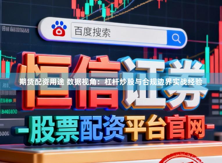 期货配资用途 数据视角：杠杆炒股与合规边界实战经验