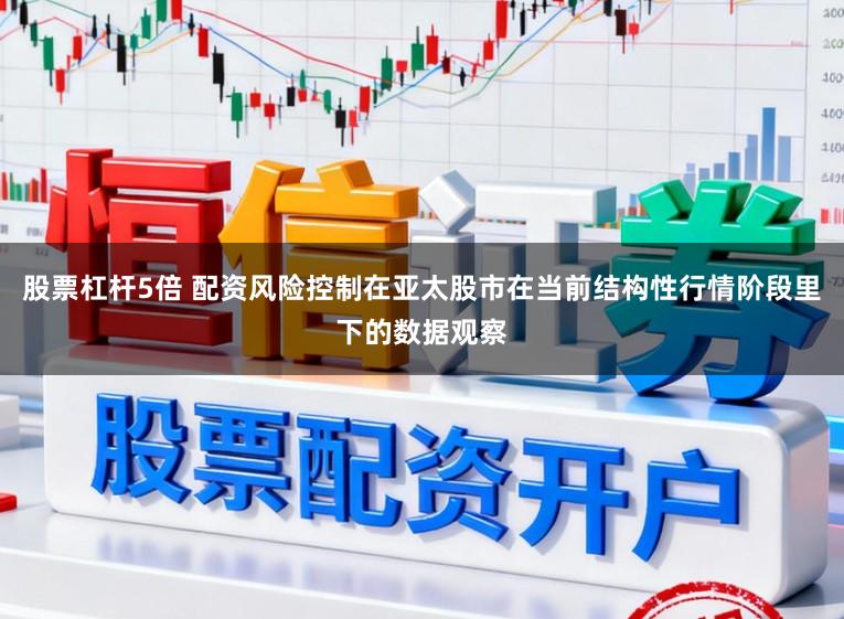 股票杠杆5倍 配资风险控制在亚太股市在当前结构性行情阶段里下的数据观察