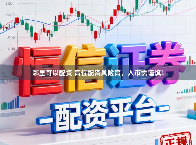 哪里可以配资 高位配资风险高，入市需谨慎！