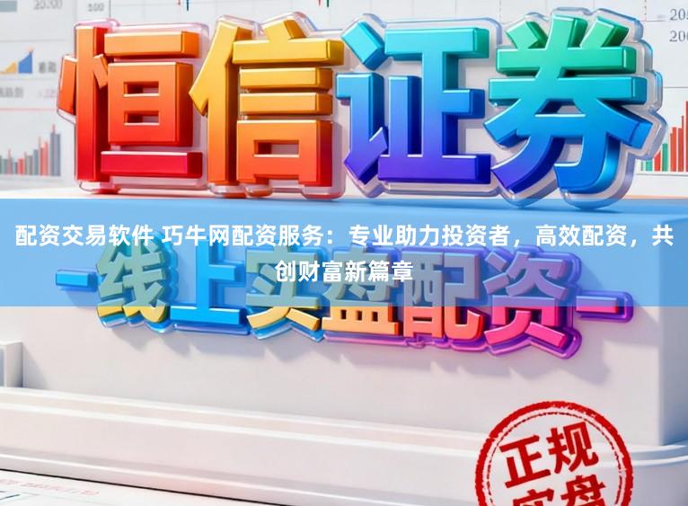 配资交易软件 巧牛网配资服务：专业助力投资者，高效配资，共创财富新篇章