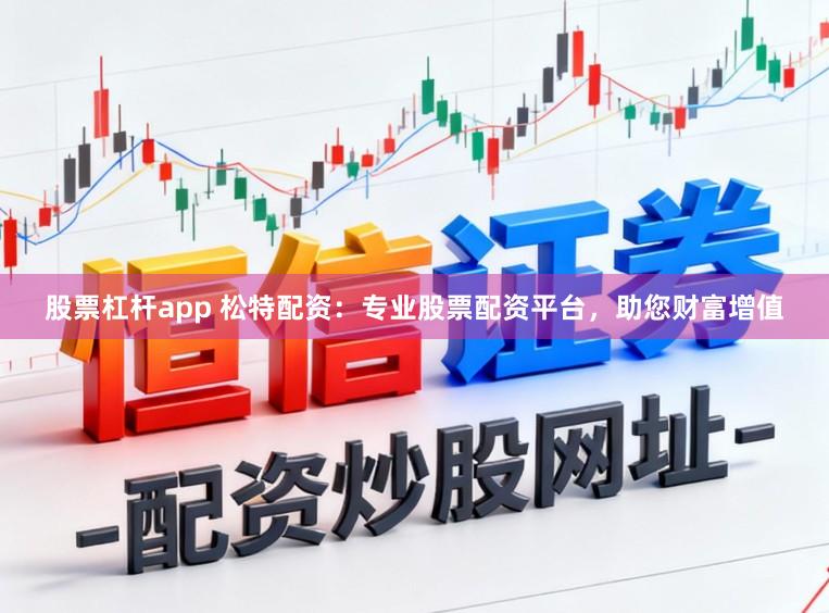 股票杠杆app 松特配资：专业股票配资平台，助您财富增值