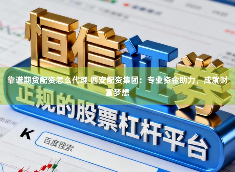 靠谱期货配资怎么代理 西安配资集团：专业资金助力，成就财富梦想