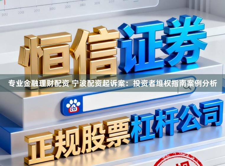 专业金融理财配资 宁波配资起诉案：投资者维权指南案例分析