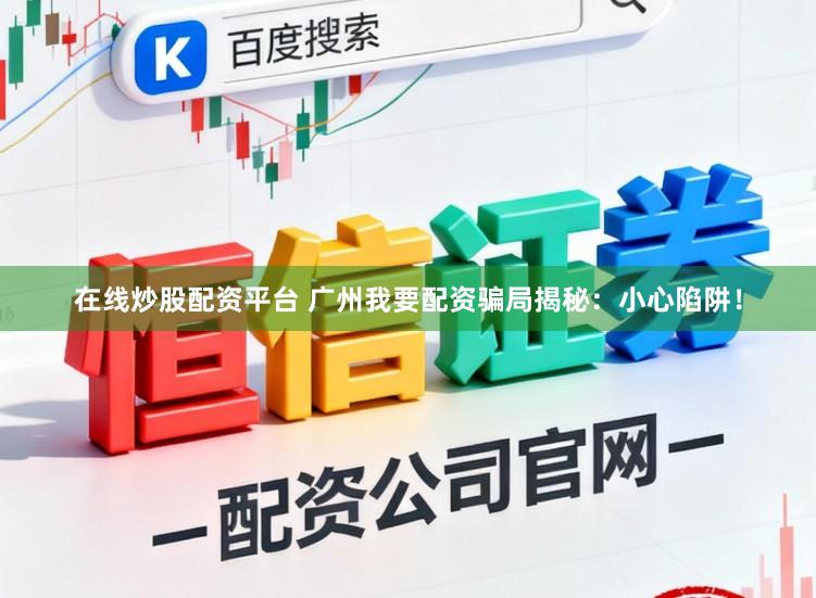 在线炒股配资平台 广州我要配资骗局揭秘：小心陷阱！