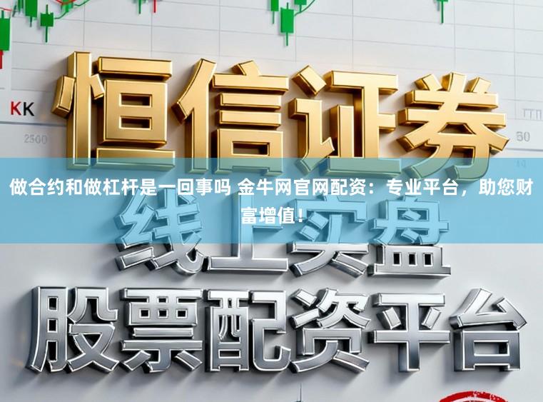 做合约和做杠杆是一回事吗 金牛网官网配资：专业平台，助您财富增值！