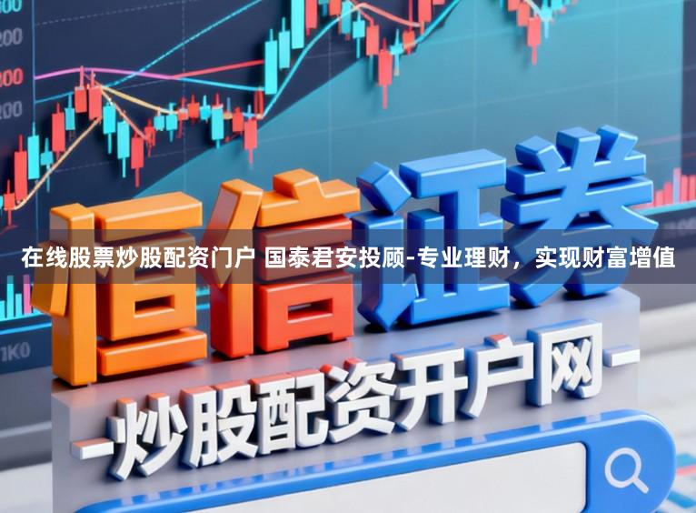 在线股票炒股配资门户 国泰君安投顾-专业理财，实现财富增值