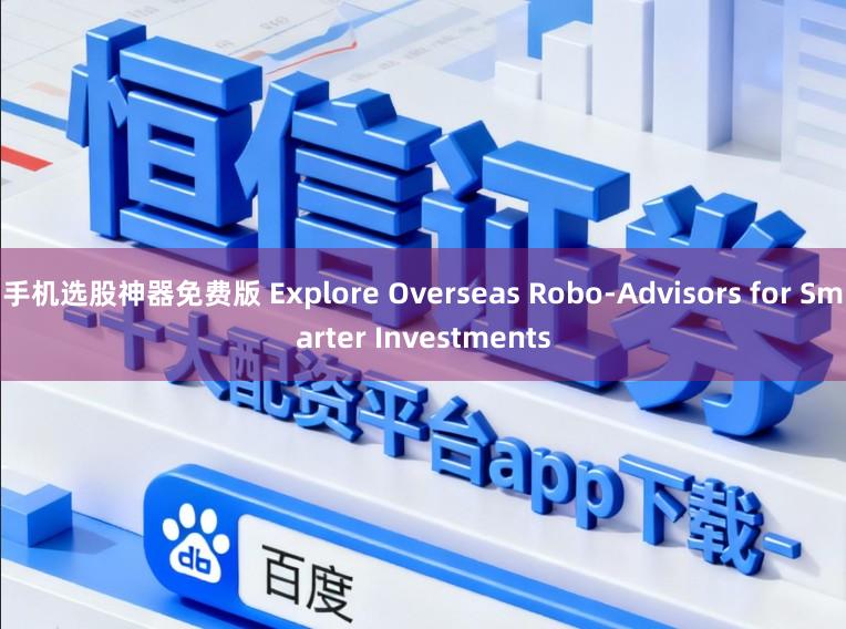 手机选股神器免费版 Explore Overseas Robo-Advisors for Smarter Investments
