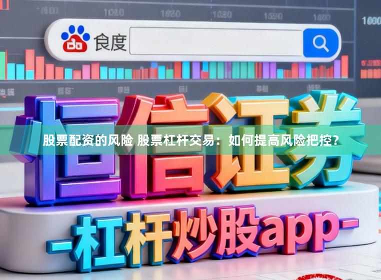 股票配资的风险 股票杠杆交易：如何提高风险把控？