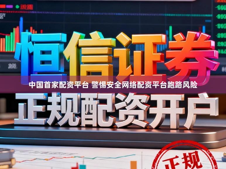 中国首家配资平台 警惕安全网络配资平台跑路风险