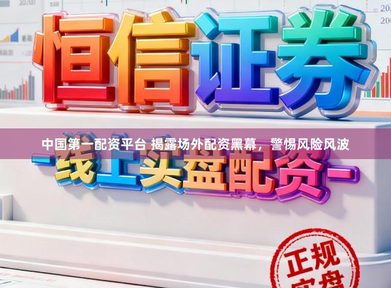 中国第一配资平台 揭露场外配资黑幕，警惕风险风波