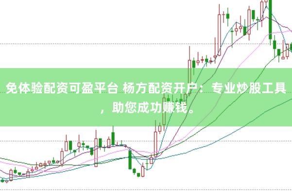 免体验配资可盈平台 杨方配资开户：专业炒股工具，助您成功赚钱。
