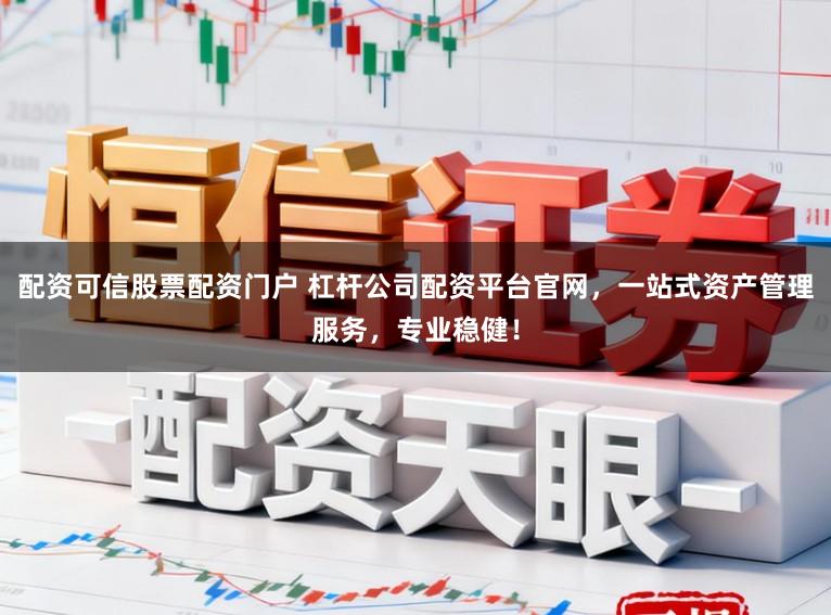 配资可信股票配资门户 杠杆公司配资平台官网，一站式资产管理服务，专业稳健！