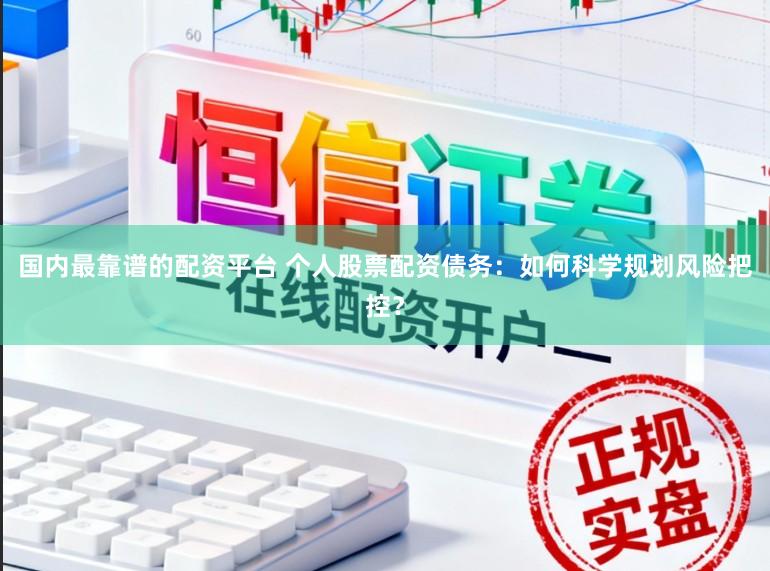 国内最靠谱的配资平台 个人股票配资债务：如何科学规划风险把控？