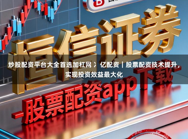 炒股配资平台大全首选加杠网 冫亿配资｜股票配资技术提升，实现投资效益最大化