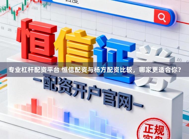 专业杠杆配资平台 恒信配资与杨方配资比较，哪家更适合你？