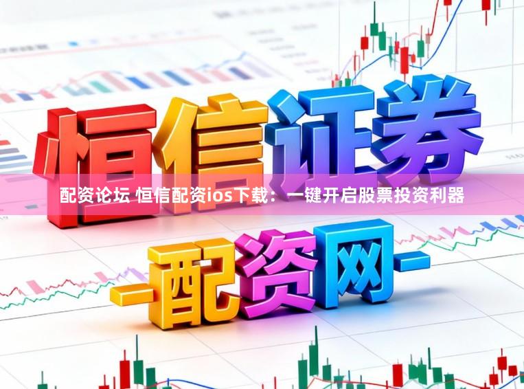 配资论坛 恒信配资ios下载：一键开启股票投资利器