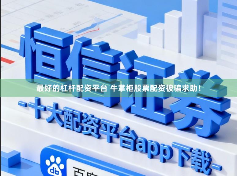 最好的杠杆配资平台 牛掌柜股票配资被骗求助！