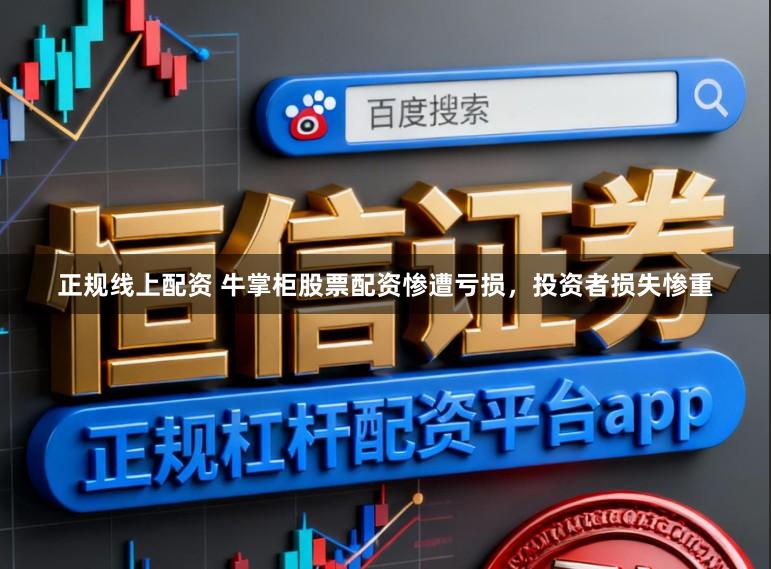 正规线上配资 牛掌柜股票配资惨遭亏损，投资者损失惨重