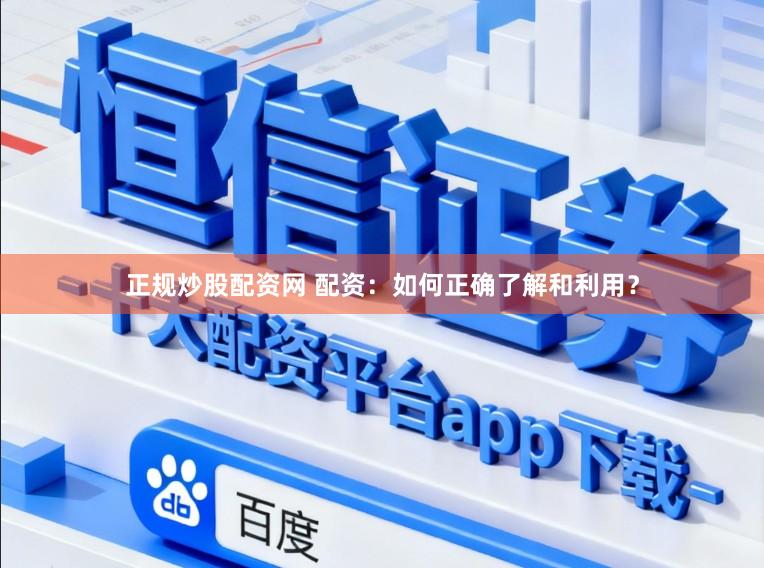 正规炒股配资网 配资：如何正确了解和利用？