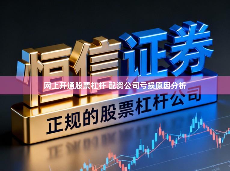 网上开通股票杠杆 配资公司亏损原因分析