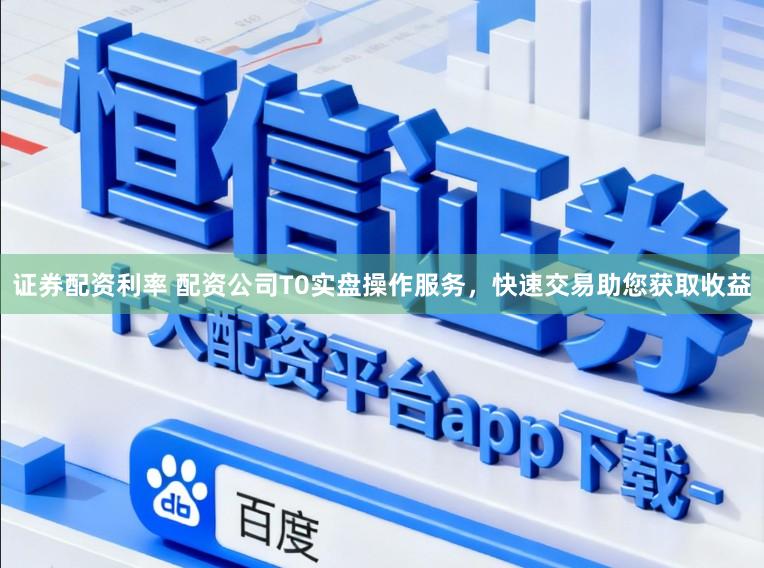 证券配资利率 配资公司T0实盘操作服务，快速交易助您获取收益