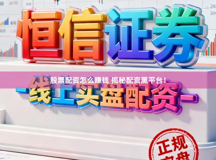 股票配资怎么赚钱 揭秘配资黑平台!